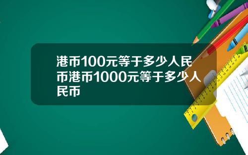港币100元等于多少人民币港币1000元等于多少人民币