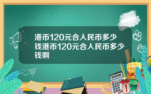 港币120元合人民币多少钱港币120元合人民币多少钱啊
