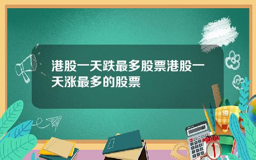 港股一天跌最多股票港股一天涨最多的股票