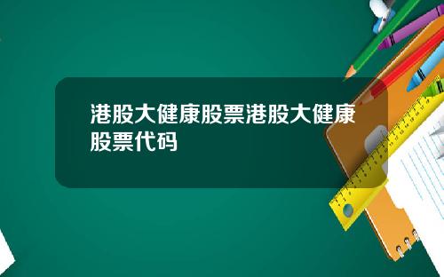 港股大健康股票港股大健康股票代码