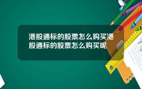港股通标的股票怎么购买港股通标的股票怎么购买呢
