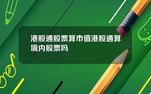 港股通股票算市值港股通算境内股票吗