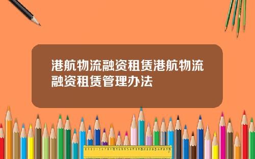 港航物流融资租赁港航物流融资租赁管理办法