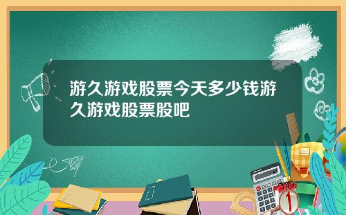 游久游戏股票今天多少钱游久游戏股票股吧