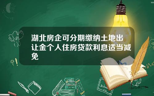 湖北房企可分期缴纳土地出让金个人住房贷款利息适当减免