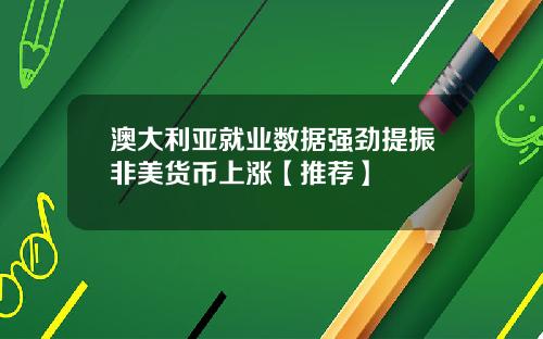 澳大利亚就业数据强劲提振非美货币上涨【推荐】