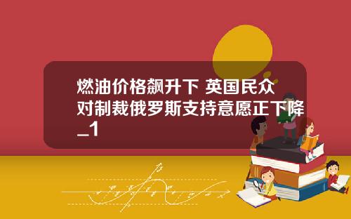 燃油价格飙升下 英国民众对制裁俄罗斯支持意愿正下降_1