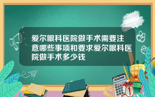 爱尔眼科医院做手术需要注意哪些事项和要求爱尔眼科医院做手术多少钱