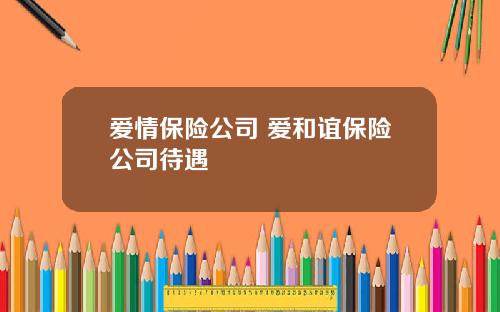 爱情保险公司 爱和谊保险公司待遇