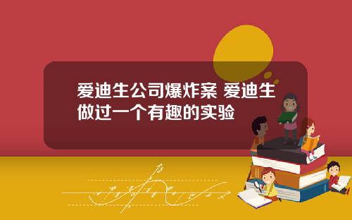 爱迪生公司爆炸案 爱迪生做过一个有趣的实验