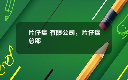 片仔癀 有限公司，片仔癀总部