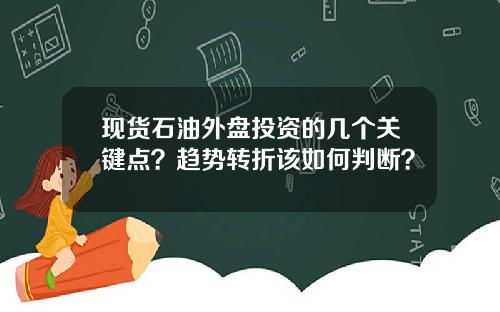 现货石油外盘投资的几个关键点？趋势转折该如何判断？