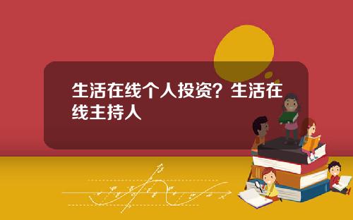 生活在线个人投资？生活在线主持人