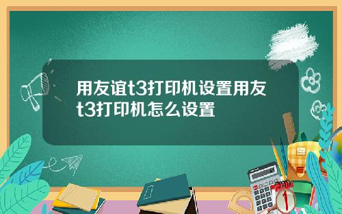 用友谊t3打印机设置用友t3打印机怎么设置