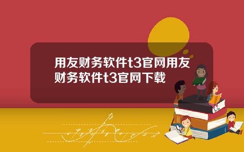 用友财务软件t3官网用友财务软件t3官网下载