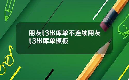 用友t3出库单不连续用友t3出库单模板