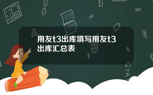 用友t3出库填写用友t3出库汇总表