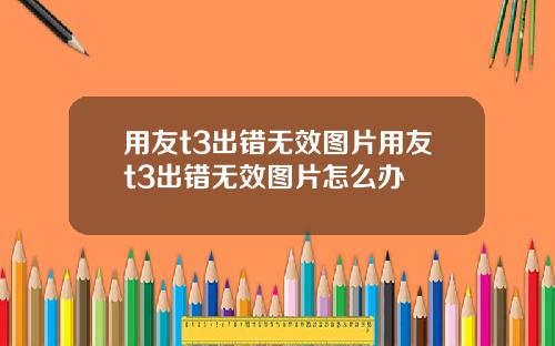 用友t3出错无效图片用友t3出错无效图片怎么办