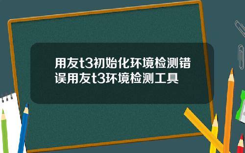 用友t3初始化环境检测错误用友t3环境检测工具