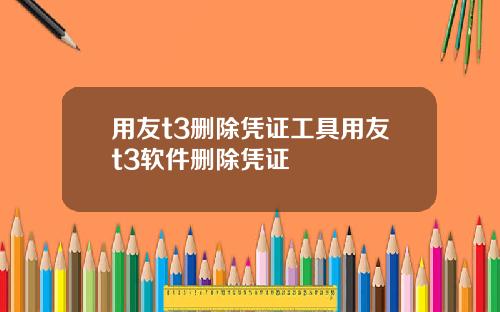 用友t3删除凭证工具用友t3软件删除凭证