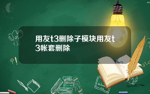 用友t3删除子模块用友t3帐套删除