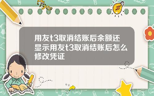 用友t3取消结账后余额还显示用友t3取消结账后怎么修改凭证