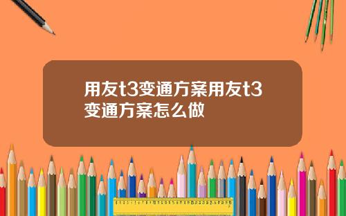 用友t3变通方案用友t3变通方案怎么做