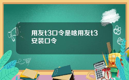 用友t3口令是啥用友t3安装口令
