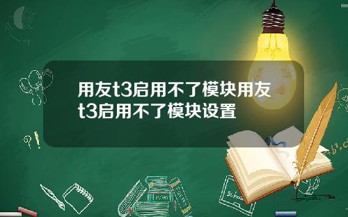 用友t3启用不了模块用友t3启用不了模块设置
