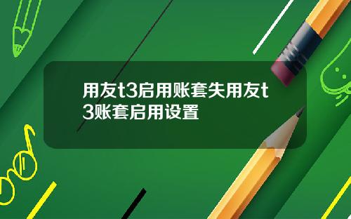 用友t3启用账套失用友t3账套启用设置