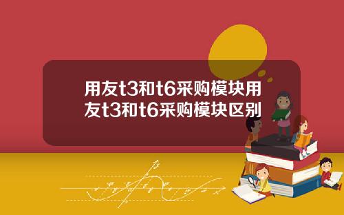 用友t3和t6采购模块用友t3和t6采购模块区别