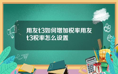 用友t3如何增加税率用友t3税率怎么设置
