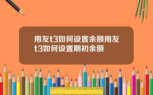 用友t3如何设置余额用友t3如何设置期初余额