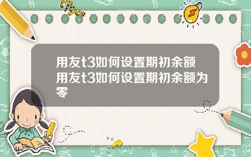 用友t3如何设置期初余额用友t3如何设置期初余额为零