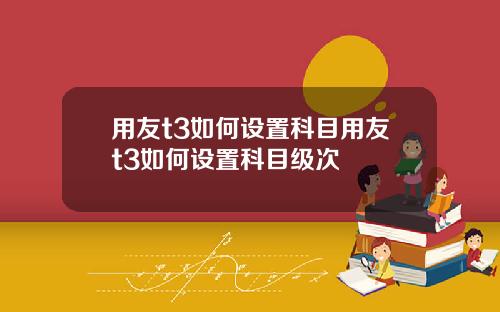 用友t3如何设置科目用友t3如何设置科目级次