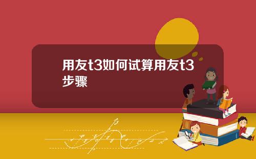 用友t3如何试算用友t3步骤