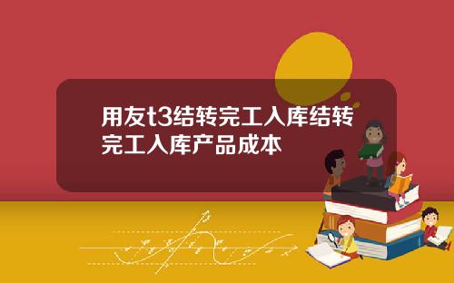 用友t3结转完工入库结转完工入库产品成本