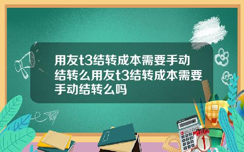 用友t3结转成本需要手动结转么用友t3结转成本需要手动结转么吗