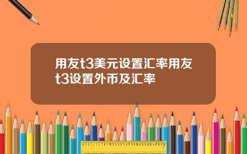 用友t3美元设置汇率用友t3设置外币及汇率