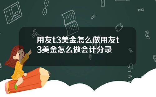 用友t3美金怎么做用友t3美金怎么做会计分录