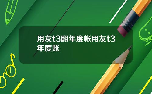 用友t3翻年度帐用友t3年度账