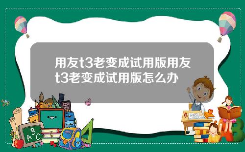 用友t3老变成试用版用友t3老变成试用版怎么办