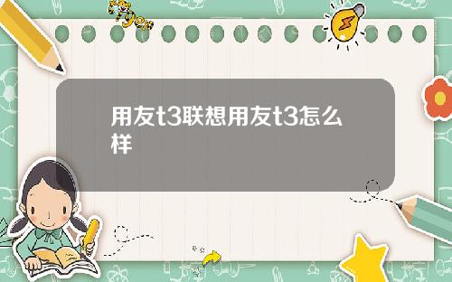 用友t3联想用友t3怎么样