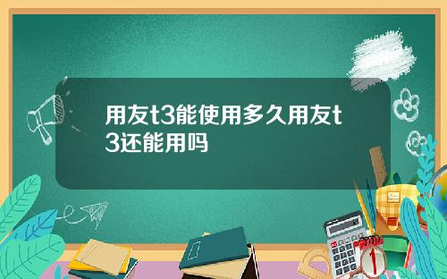 用友t3能使用多久用友t3还能用吗