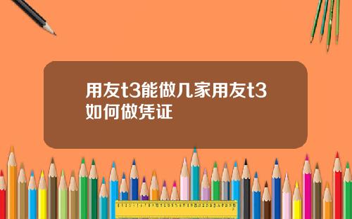 用友t3能做几家用友t3如何做凭证