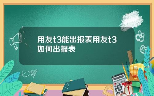 用友t3能出报表用友t3如何出报表