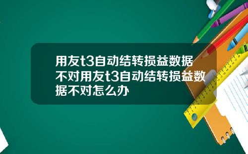用友t3自动结转损益数据不对用友t3自动结转损益数据不对怎么办