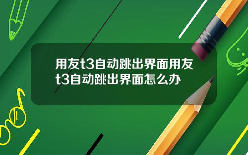 用友t3自动跳出界面用友t3自动跳出界面怎么办