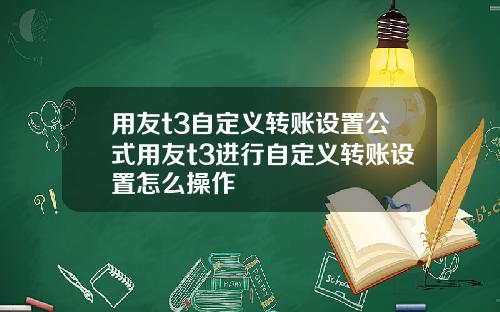 用友t3自定义转账设置公式用友t3进行自定义转账设置怎么操作