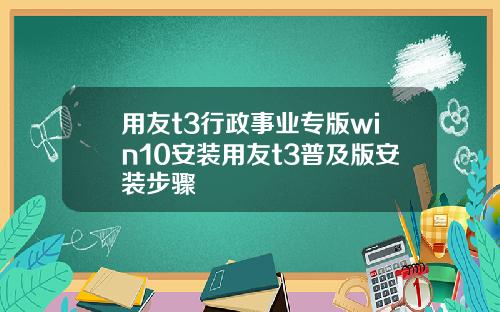 用友t3行政事业专版win10安装用友t3普及版安装步骤